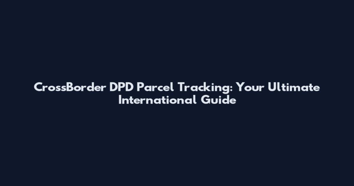 CrossBorder DPD Parcel Tracking: Your Ultimate International Guide