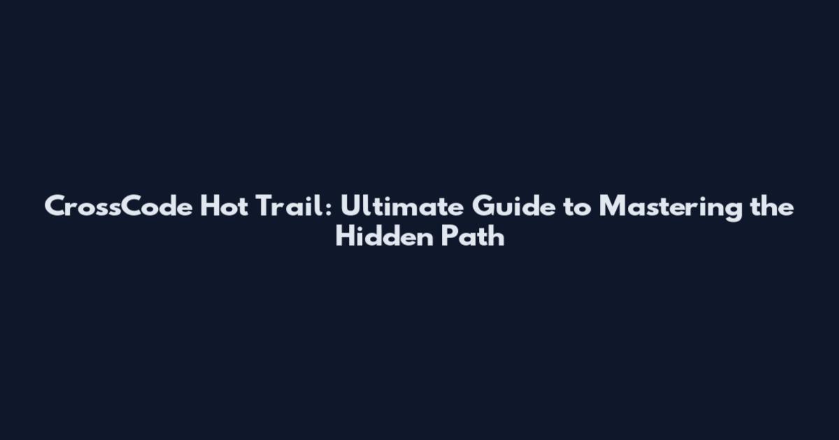 CrossCode Hot Trail: Ultimate Guide to Mastering the Hidden Path