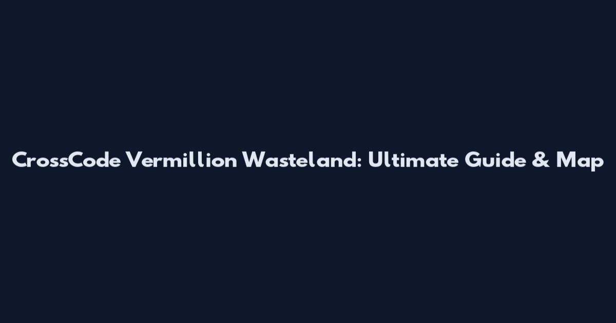 CrossCode Vermillion Wasteland: Ultimate Guide & Map