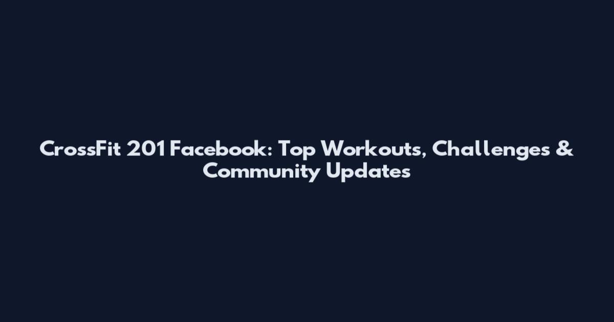 CrossFit 201 Facebook: Top Workouts, Challenges & Community Updates