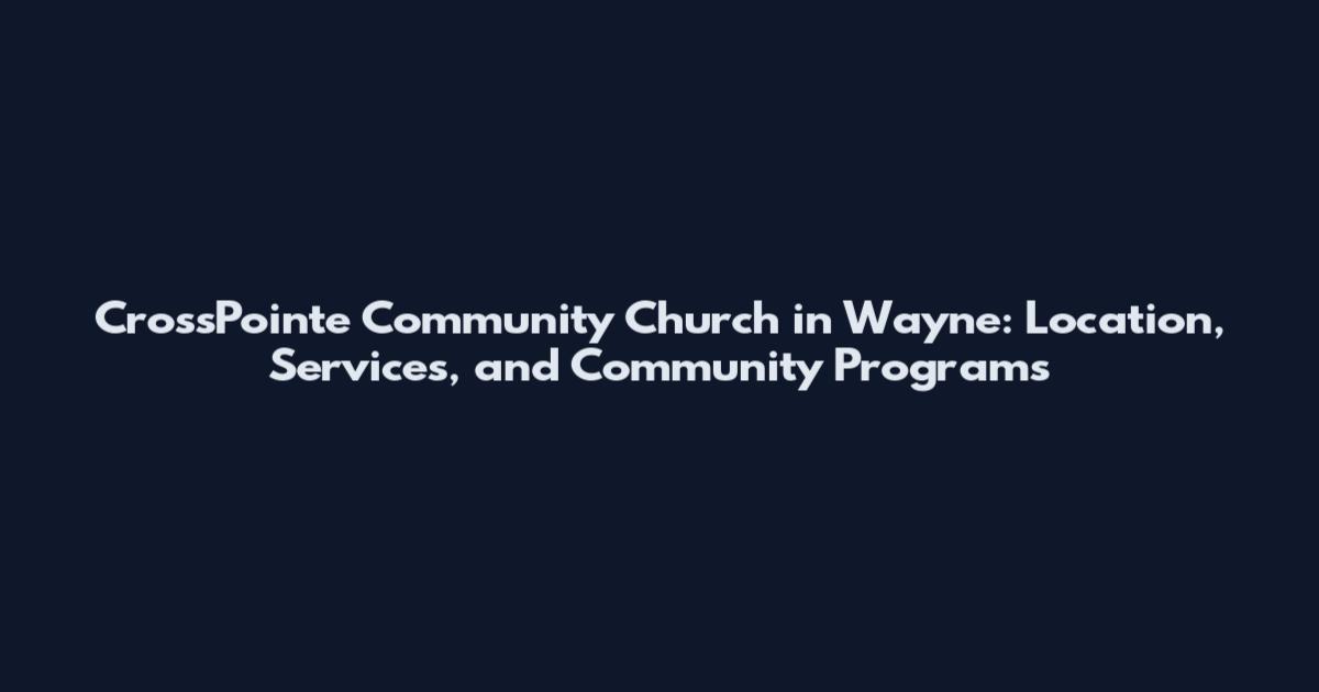 CrossPointe Community Church in Wayne: Location, Services, and Community Programs