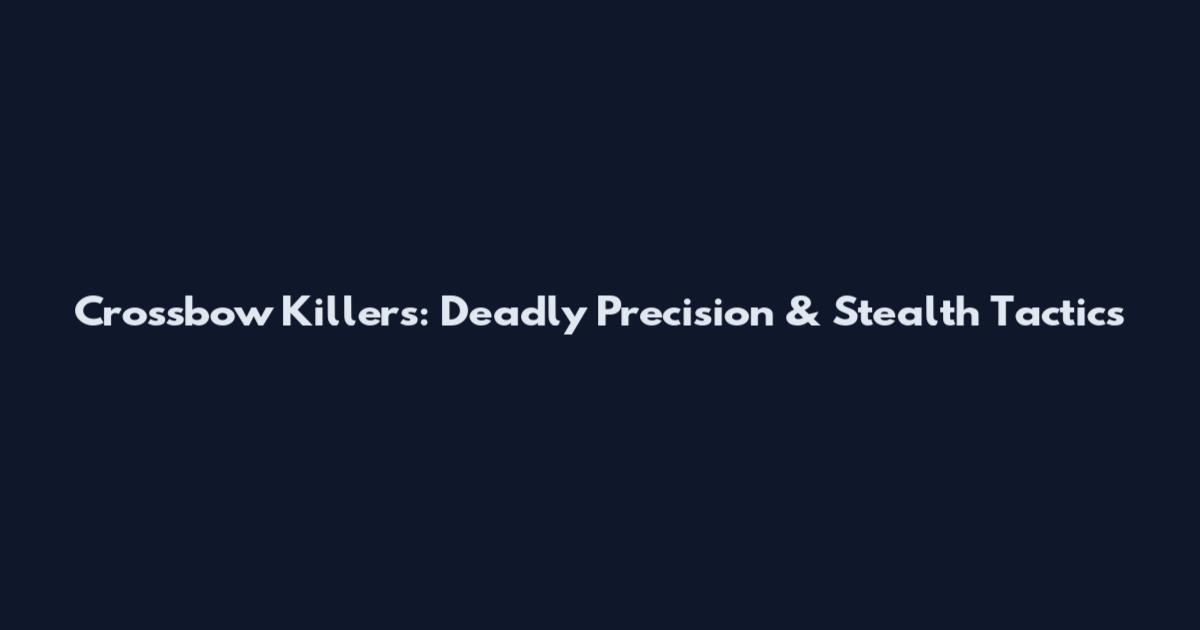 Crossbow Killers: Deadly Precision & Stealth Tactics