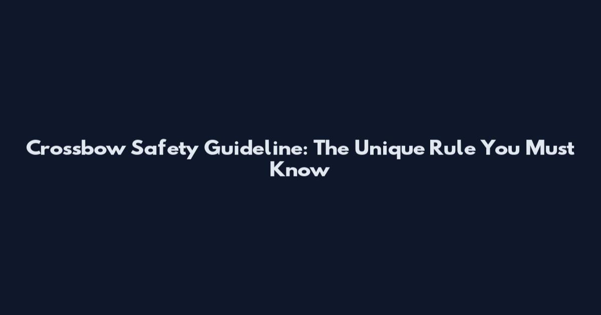 Crossbow Safety Guideline: The Unique Rule You Must Know