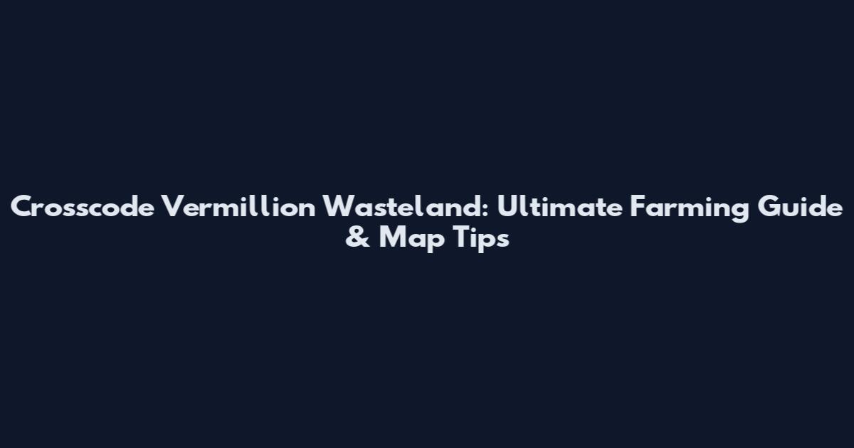 Crosscode Vermillion Wasteland: Ultimate Farming Guide & Map Tips