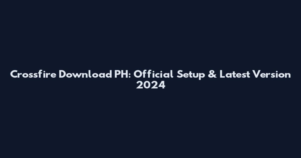 Crossfire Download PH: Official Setup & Latest Version 2024