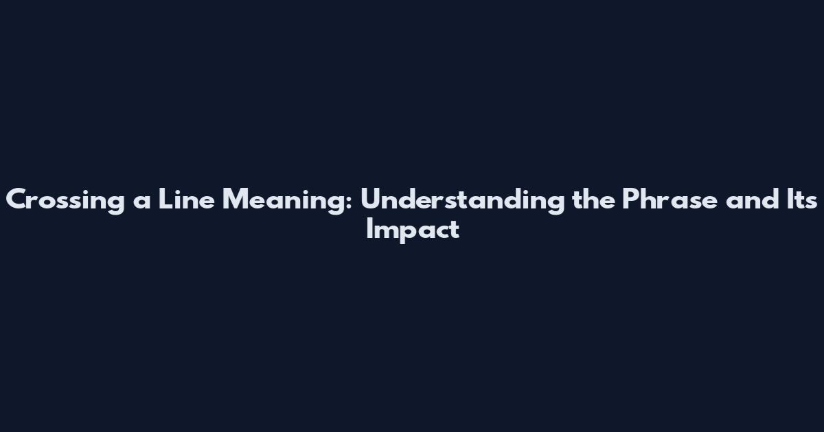 Crossing a Line Meaning: Understanding the Phrase and Its Impact