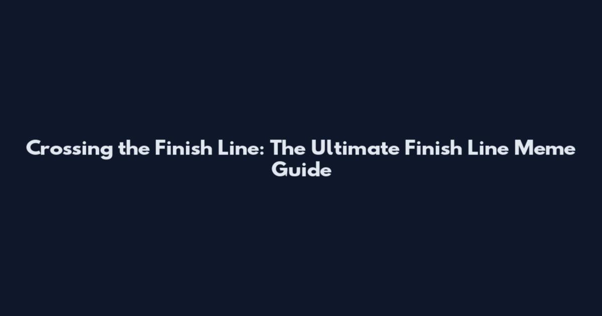 Crossing the Finish Line: The Ultimate Finish Line Meme Guide
