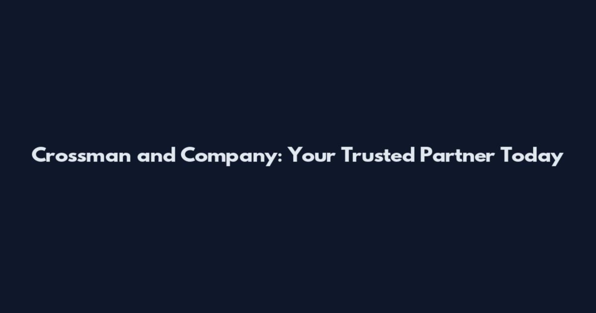 Crossman and Company: Your Trusted Partner Today