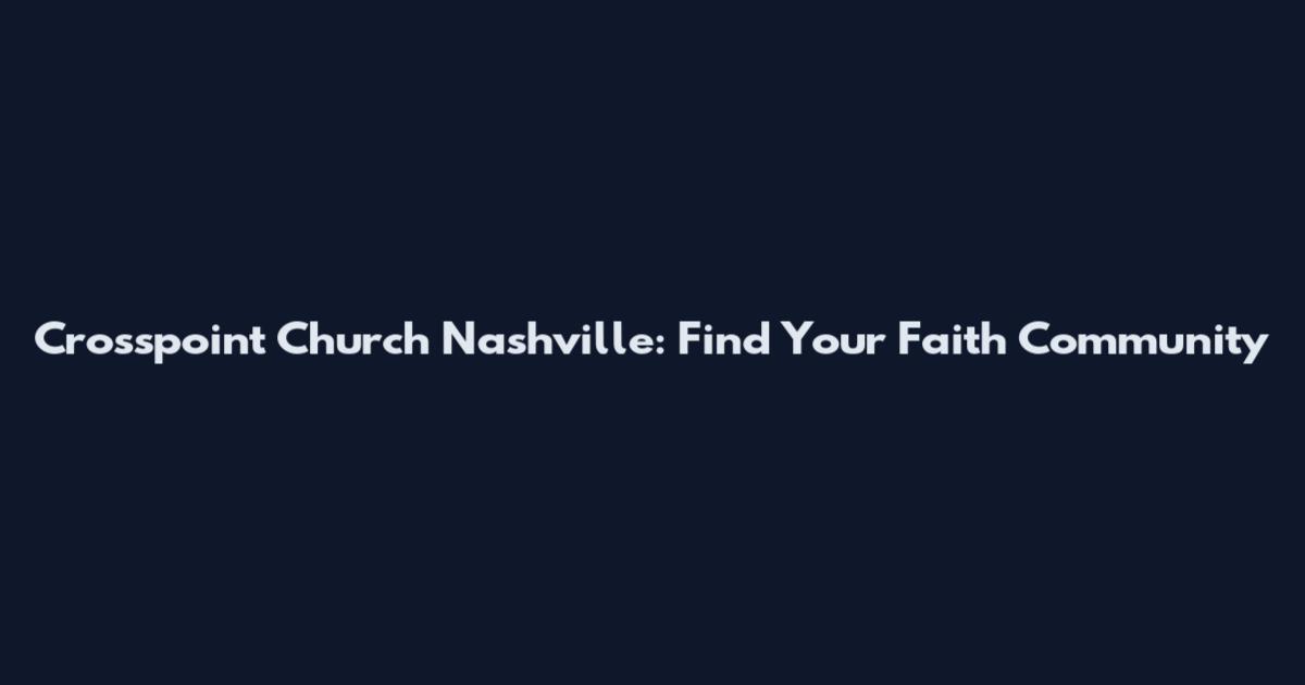 Crosspoint Church Nashville: Find Your Faith Community