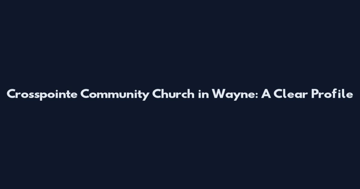 Crosspointe Community Church in Wayne: A Clear Profile