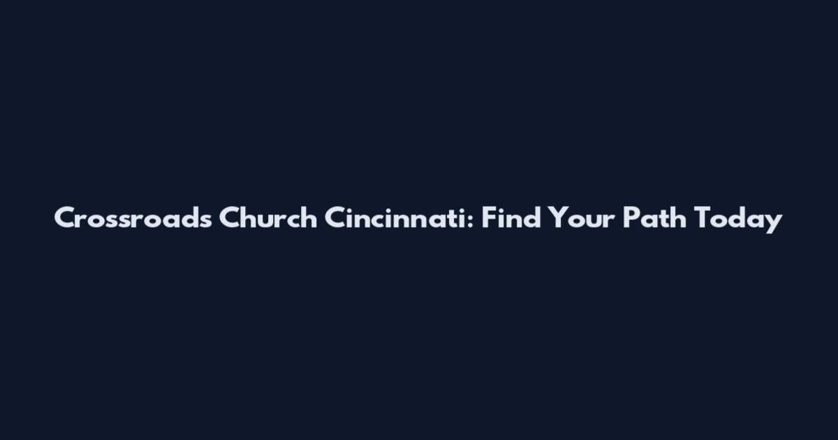 Crossroads Church Cincinnati: Find Your Path Today