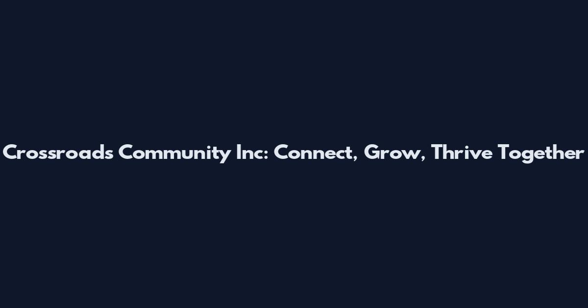 Crossroads Community Inc: Connect, Grow, Thrive Together