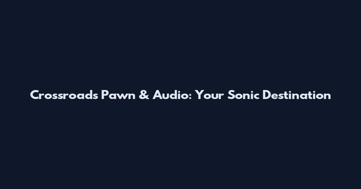 Crossroads Pawn & Audio: Your Sonic Destination