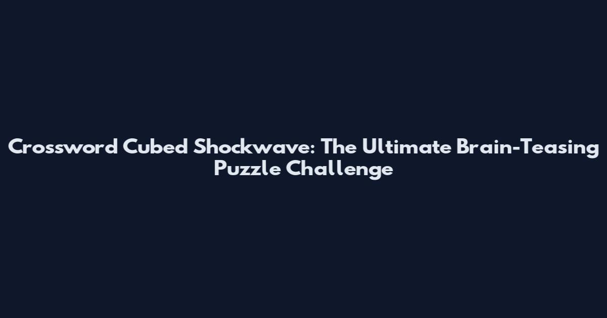 Crossword Cubed Shockwave: The Ultimate Brain-Teasing Puzzle Challenge