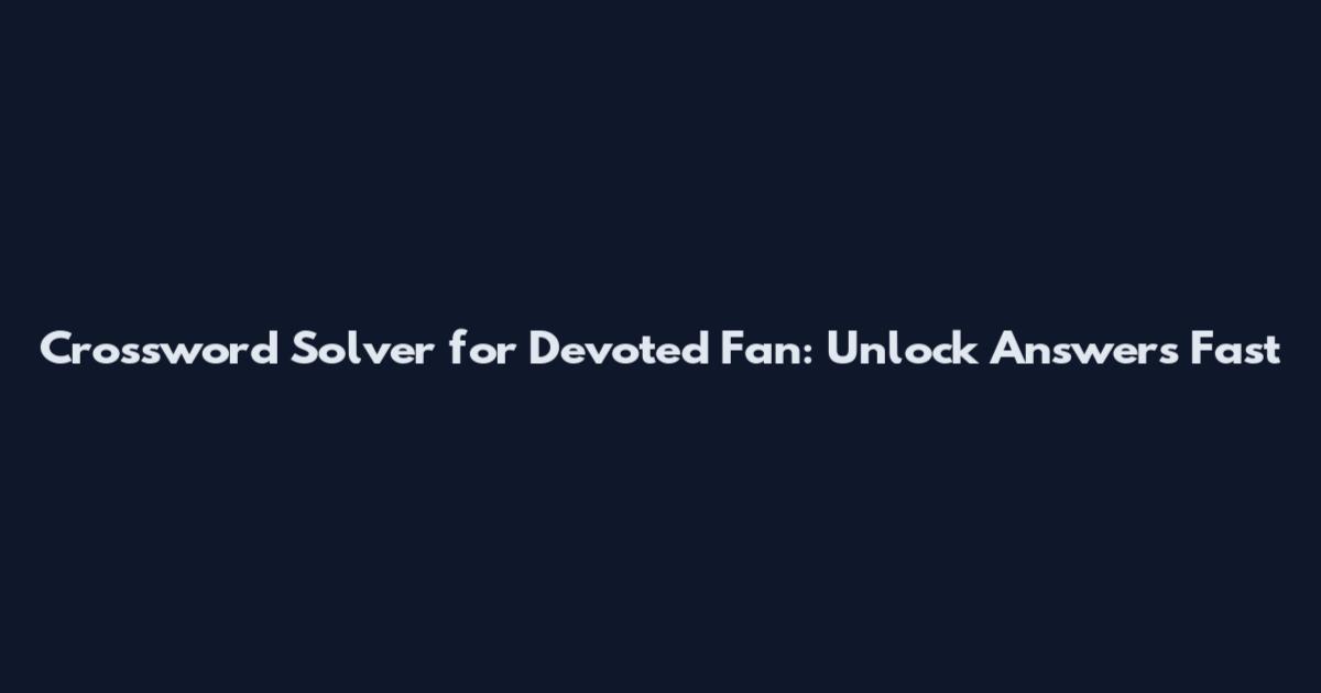 Crossword Solver for Devoted Fan: Unlock Answers Fast