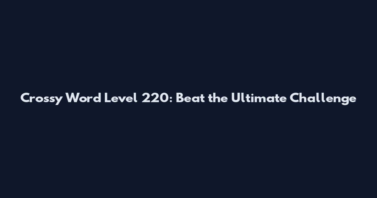 Crossy Word Level 220: Beat the Ultimate Challenge