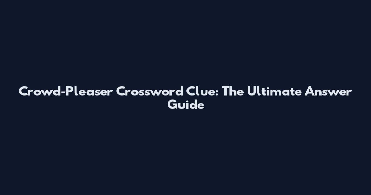 Crowd-Pleaser Crossword Clue: The Ultimate Answer Guide