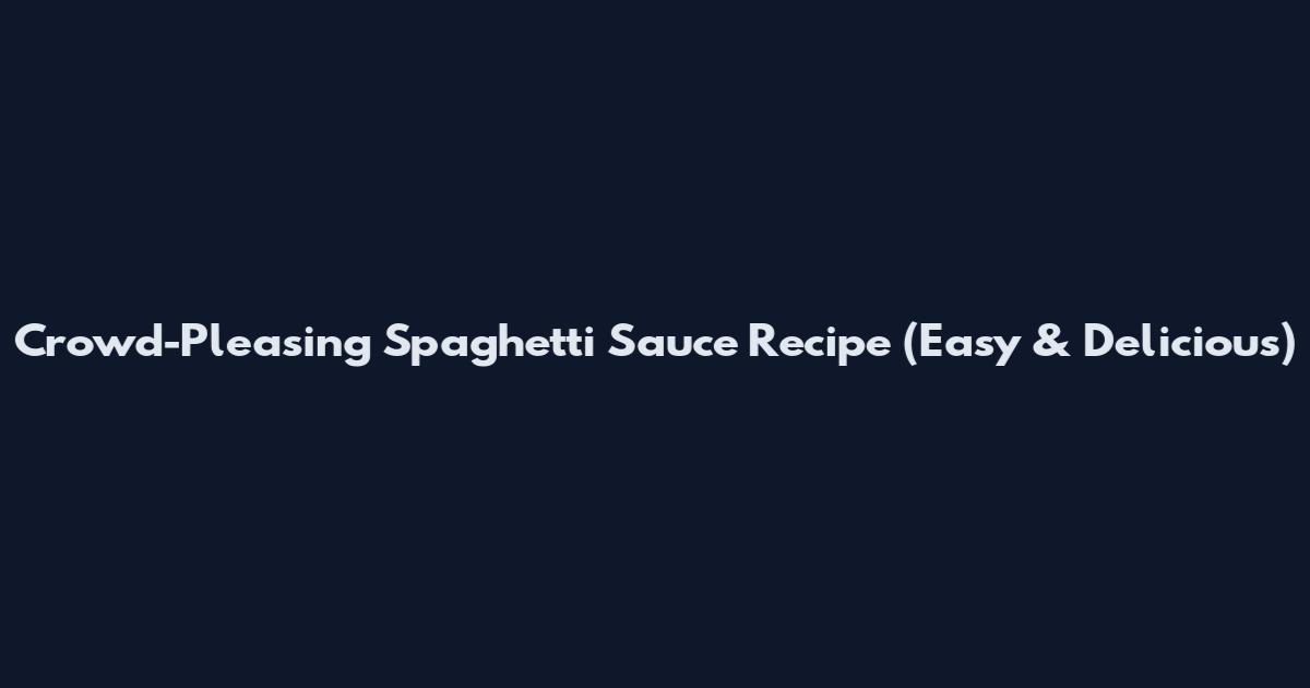 Crowd-Pleasing Spaghetti Sauce Recipe (Easy & Delicious)