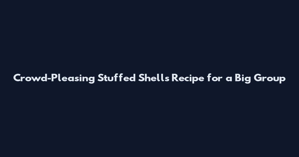 Crowd-Pleasing Stuffed Shells Recipe for a Big Group