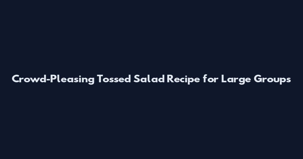 Crowd-Pleasing Tossed Salad Recipe for Large Groups