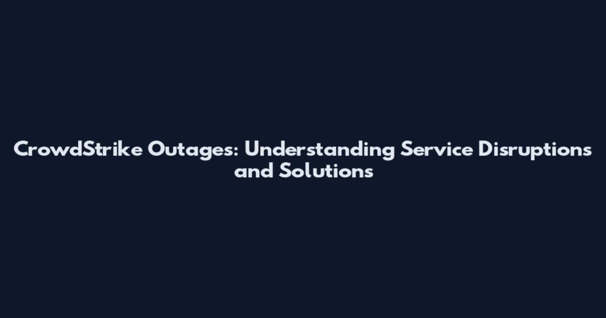CrowdStrike Outages: Understanding Service Disruptions and Solutions