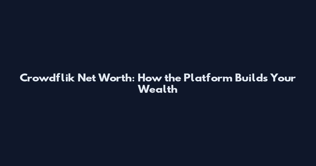 Crowdflik Net Worth: How the Platform Builds Your Wealth