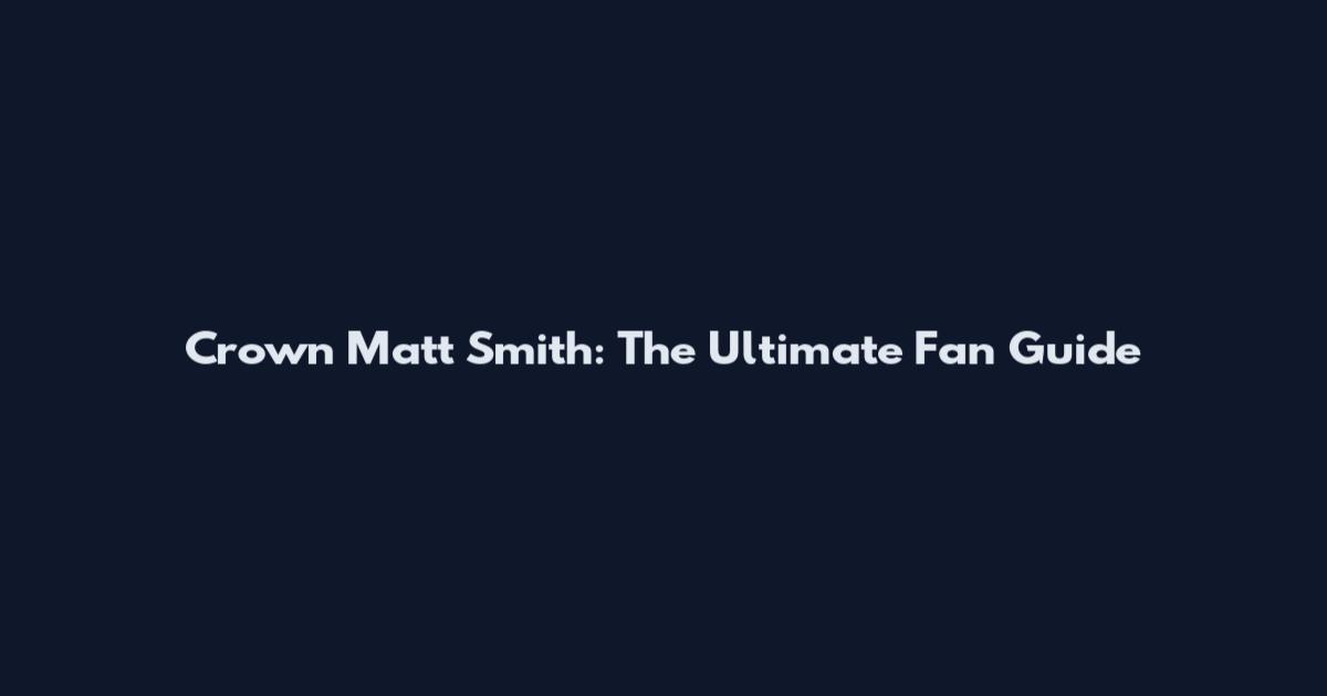 Crown Matt Smith: The Ultimate Fan Guide