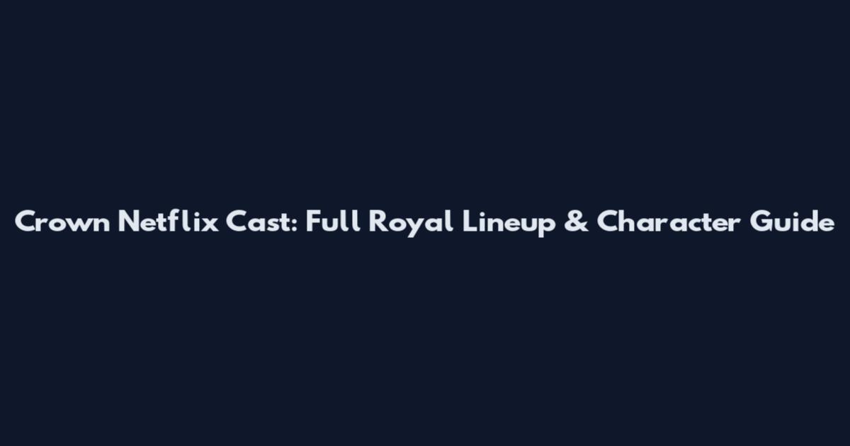 Crown Netflix Cast: Full Royal Lineup & Character Guide