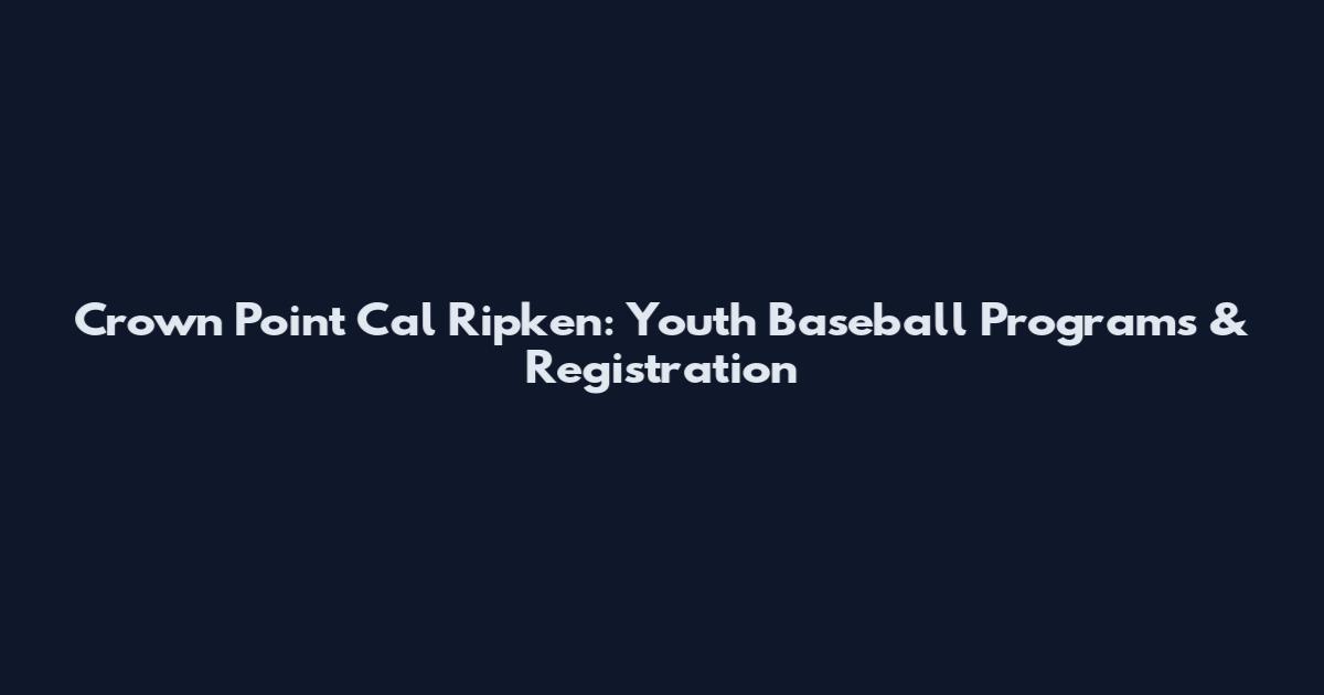 Crown Point Cal Ripken: Youth Baseball Programs & Registration