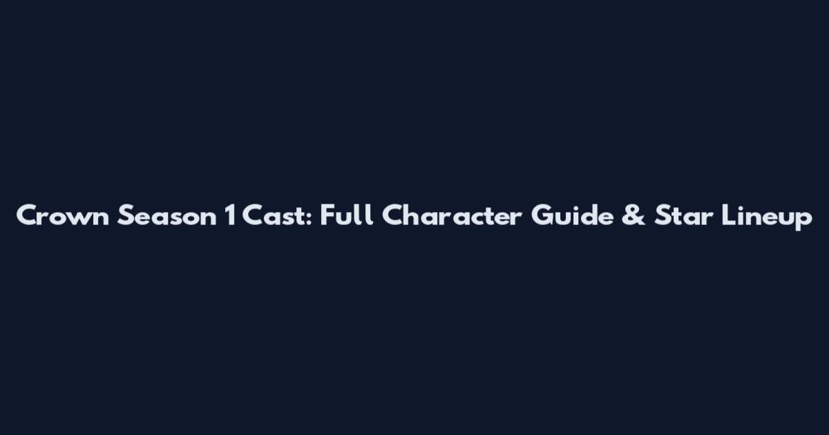 Crown Season 1 Cast: Full Character Guide & Star Lineup