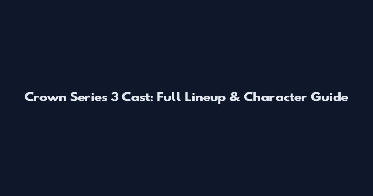 Crown Series 3 Cast: Full Lineup & Character Guide
