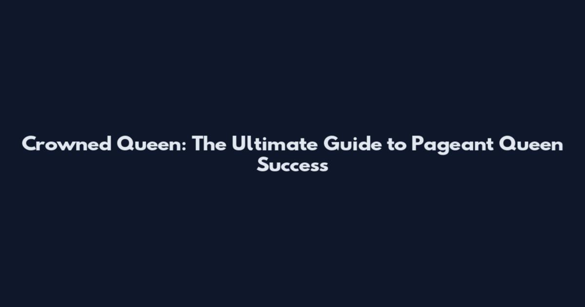 Crowned Queen: The Ultimate Guide to Pageant Queen Success