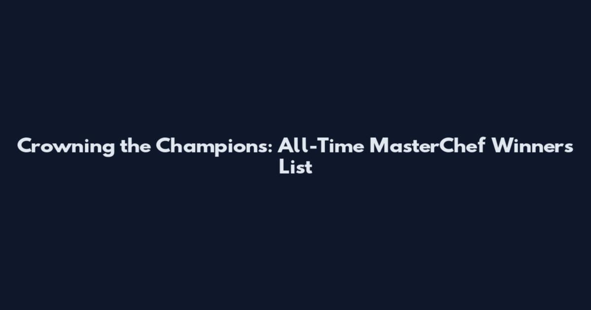 Crowning the Champions: All-Time MasterChef Winners List