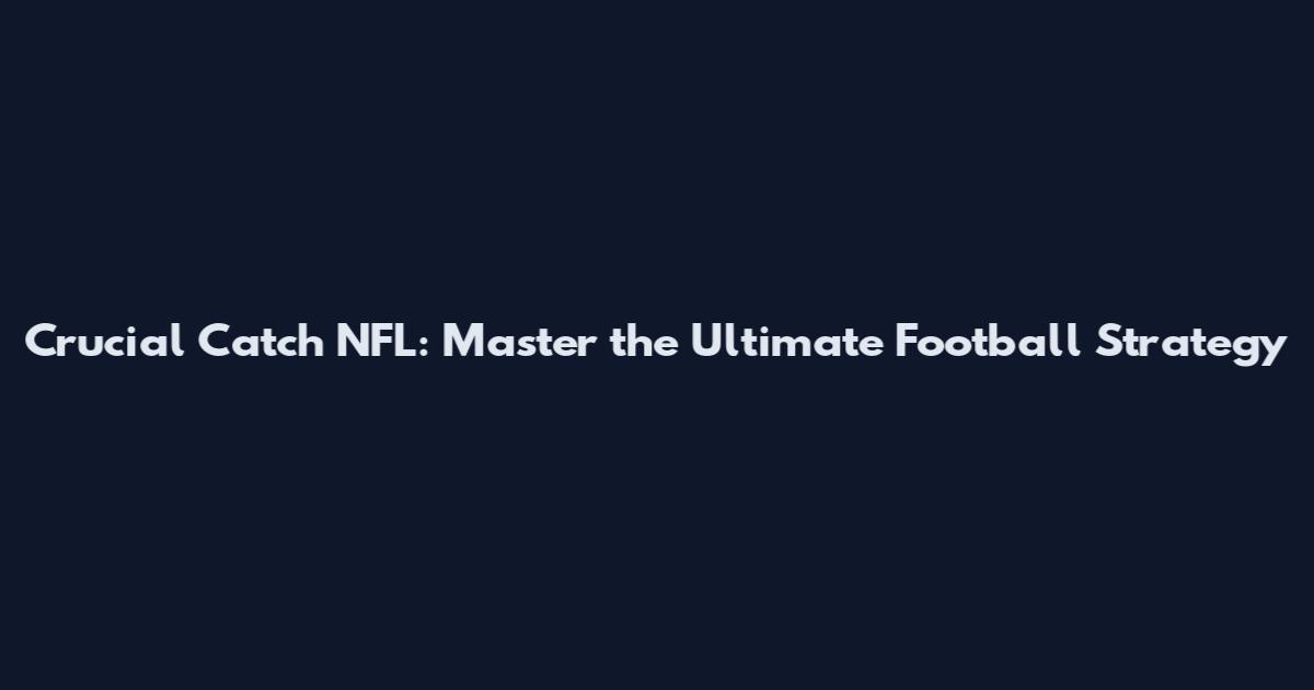 Crucial Catch NFL: Master the Ultimate Football Strategy
