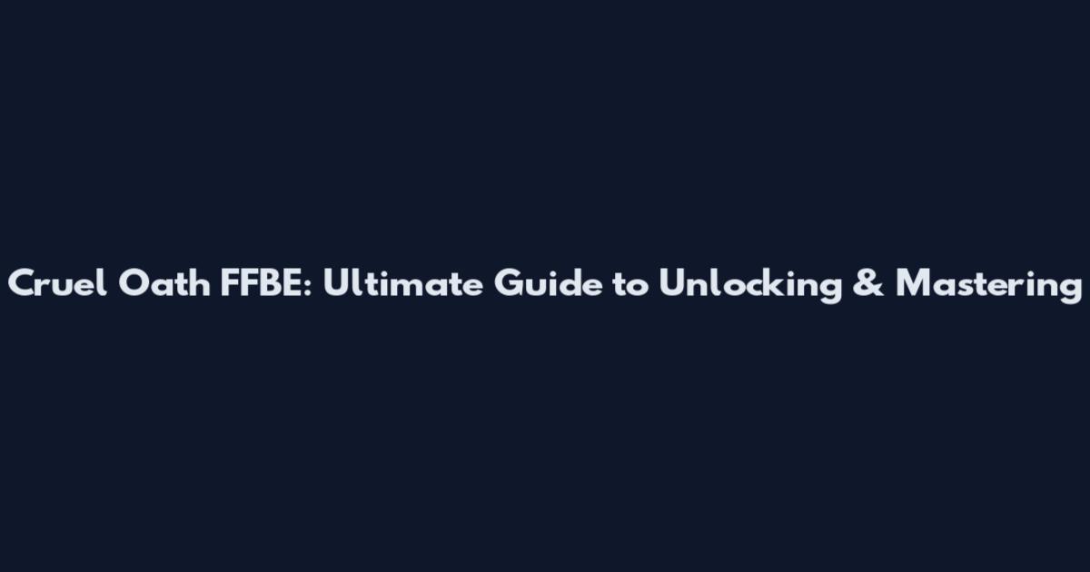 Cruel Oath FFBE: Ultimate Guide to Unlocking & Mastering