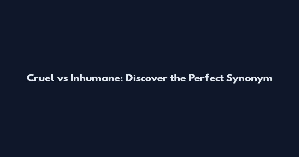 Cruel vs Inhumane: Discover the Perfect Synonym