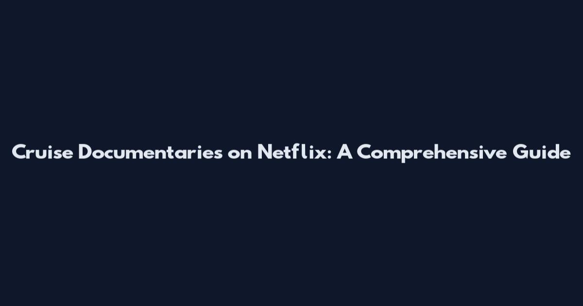 Cruise Documentaries on Netflix: A Comprehensive Guide