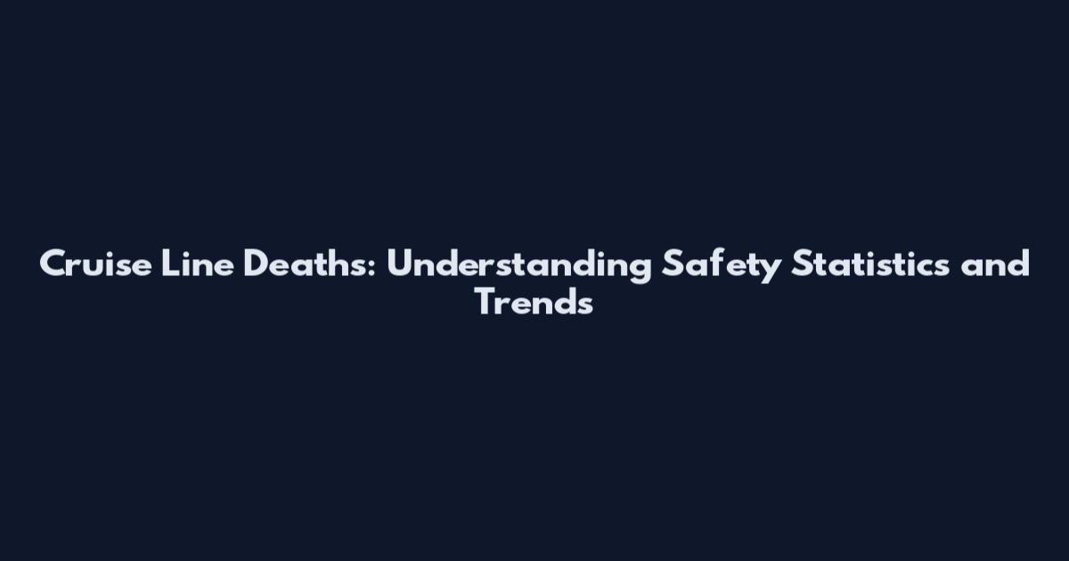 Cruise Line Deaths: Understanding Safety Statistics and Trends