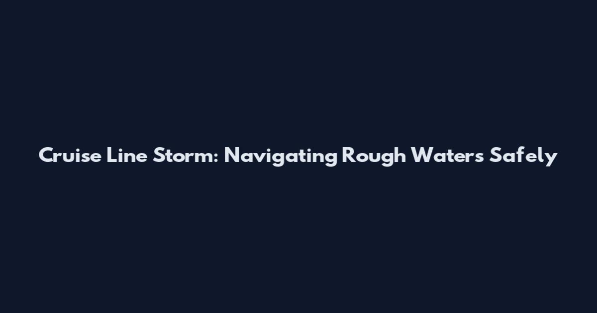 Cruise Line Storm: Navigating Rough Waters Safely