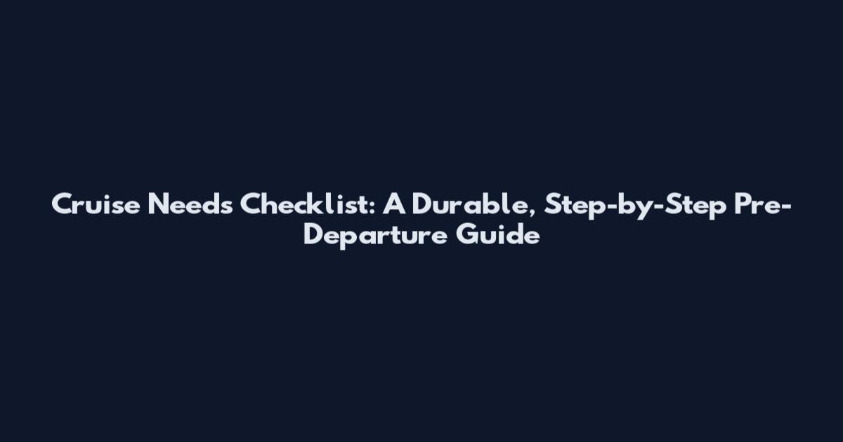 Cruise Needs Checklist: A Durable, Step-by-Step Pre-Departure Guide