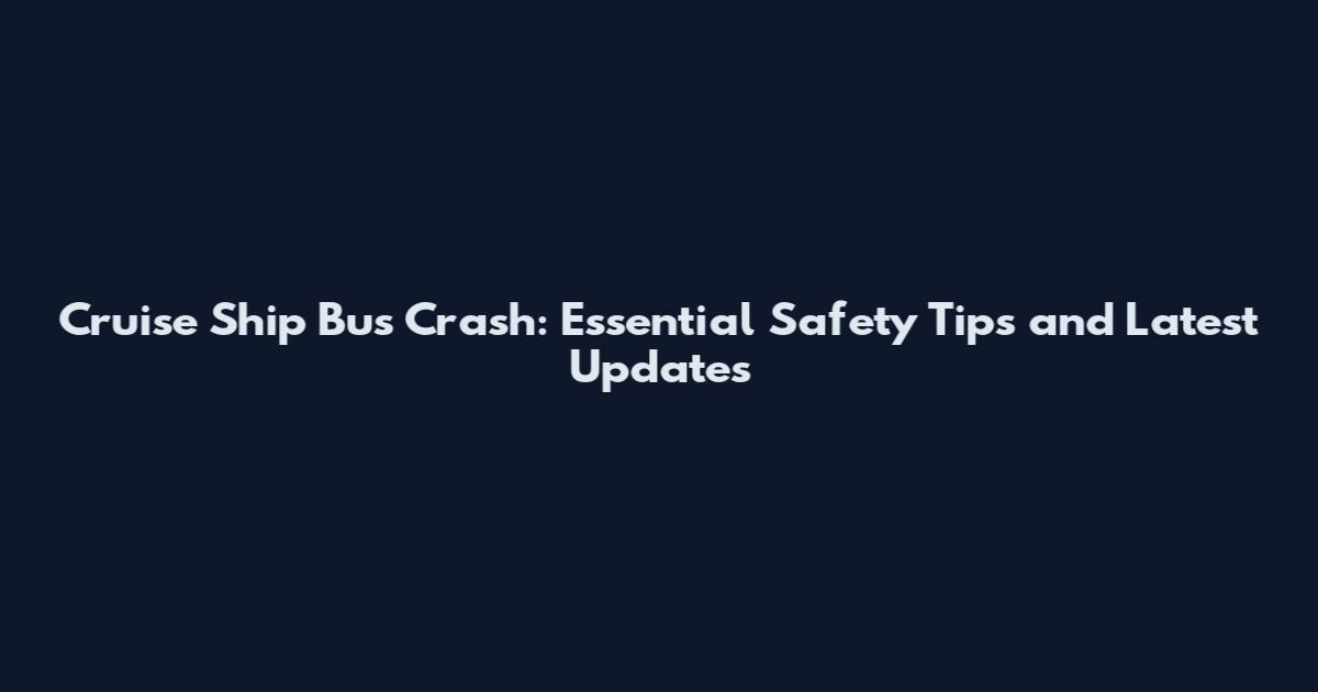 Cruise Ship Bus Crash: Essential Safety Tips and Latest Updates