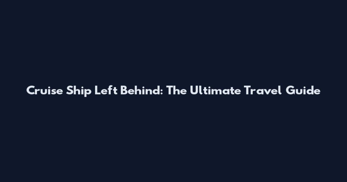 Cruise Ship Left Behind: The Ultimate Travel Guide