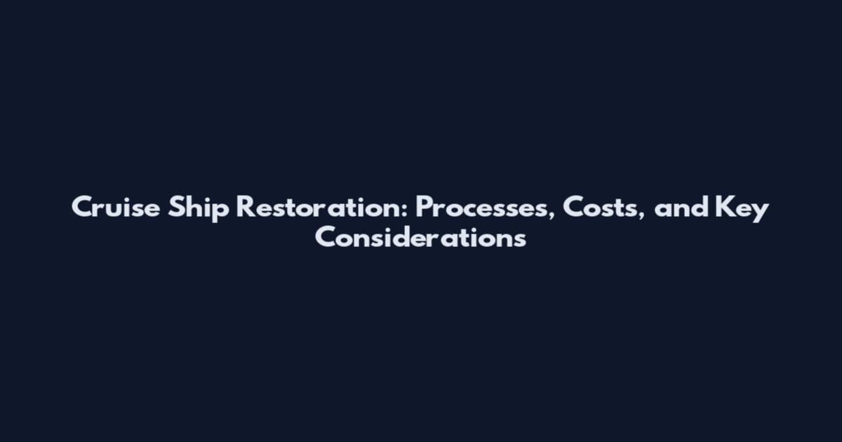 Cruise Ship Restoration: Processes, Costs, and Key Considerations