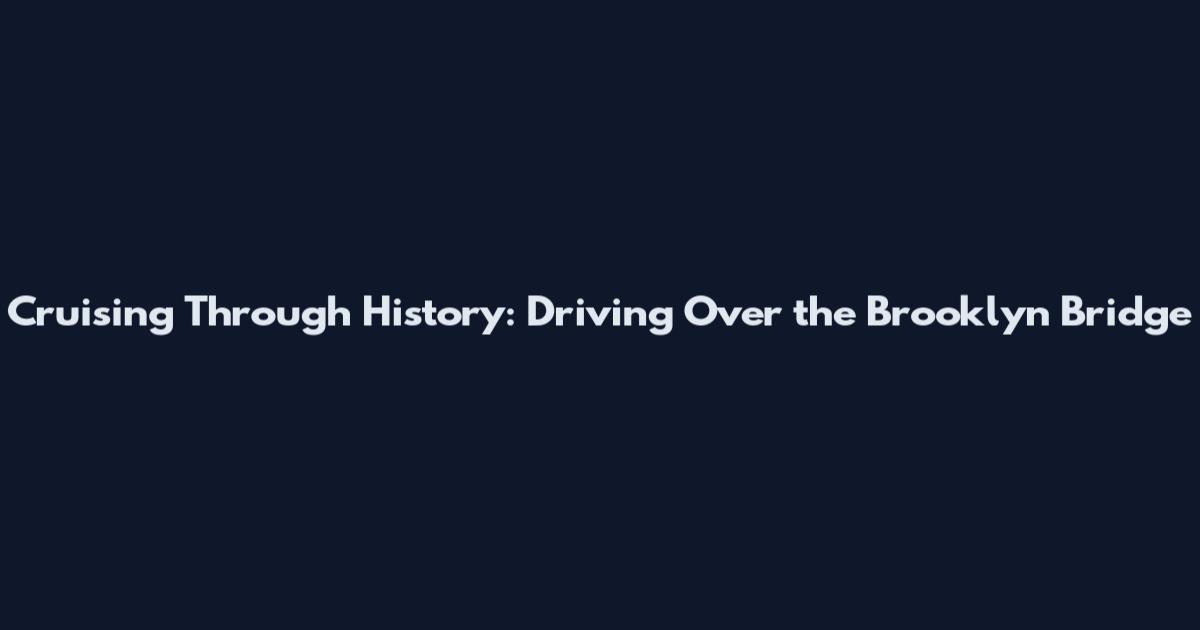 Cruising Through History: Driving Over the Brooklyn Bridge