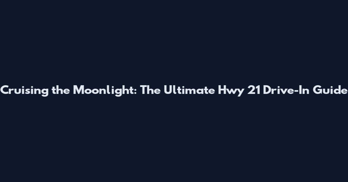 Cruising the Moonlight: The Ultimate Hwy 21 Drive-In Guide