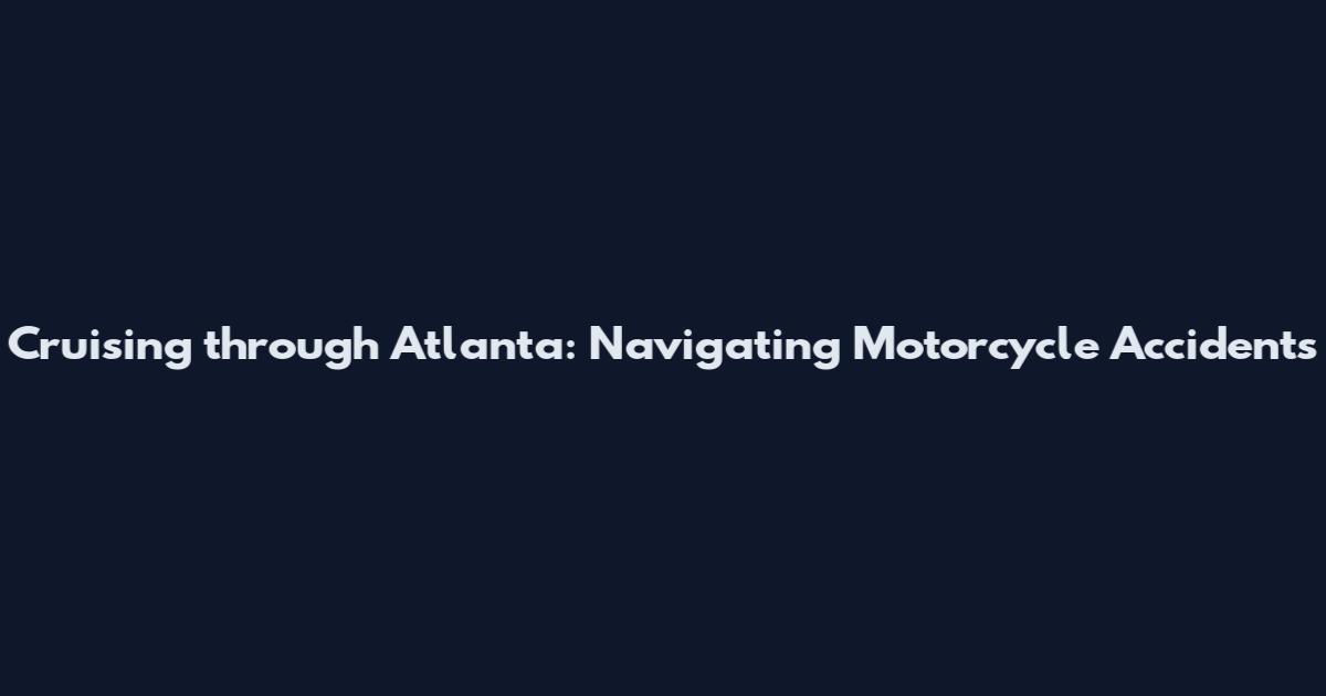 Cruising through Atlanta: Navigating Motorcycle Accidents