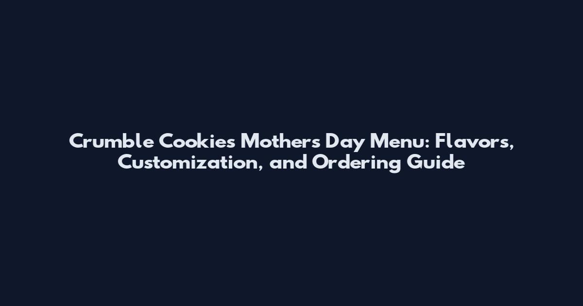 Crumble Cookies Mother's Day Menu: Flavors, Customization, and Ordering Guide