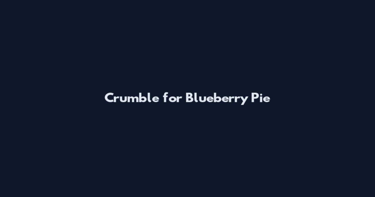 Crumble for Blueberry Pie