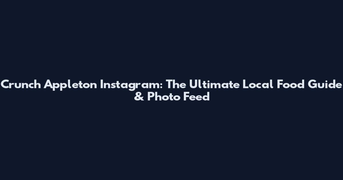 Crunch Appleton Instagram: The Ultimate Local Food Guide & Photo Feed