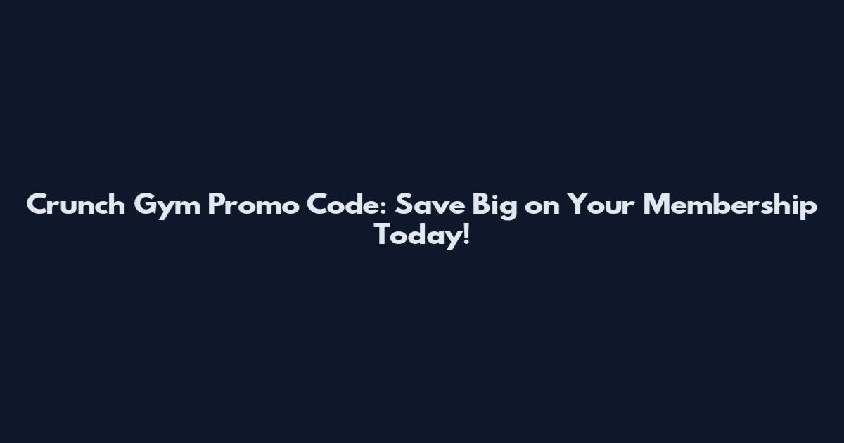 Crunch Gym Promo Code: Save Big on Your Membership Today!